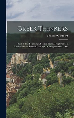 Gomperz, Theodor. Greek Thinkers: Book I. The Beginnings. Book Ii. From Metaphysics To Positive Science. Book Iii. The Age Of Enlightenment. 1901. LEGARE STREET PR, 2022.