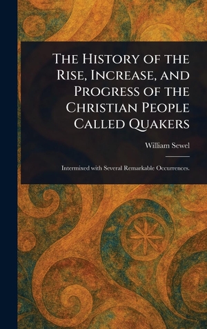Sewel, William. The History of the Rise, Increase, and Progress of the Christian People Called Quakers. Legare Street Press, 2025.