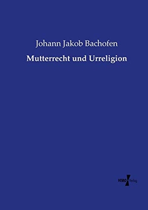 Bachofen, Johann Jakob. Mutterrecht und Urreligion. Vero Verlag, 2019.
