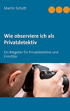 Schütt, Martin. Wie observiere ich als Privatdetektiv - Ein Ratgeber für Privatdetektive und Ermittler. BoD - Books on Demand, 2021.