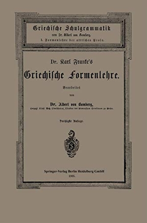 Bamberg, Albert Von / Carl Franke. Dr. Carl Franke¿s Griechische Formenlehre - I. Formenlehre der attischen Prosa. Springer Berlin Heidelberg, 1905.