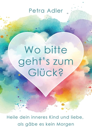 Adler, Petra. Wo bitte geht's zum Glück? - Heile dein inneres Kind und liebe, als gäbe es kein Morgen. Leicht Leben Verlag, 2025.