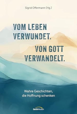 Offermann, Sigrid (Hrsg.). Vom Leben verwundet. Von Gott verwandelt. - Wahre Geschichten, die Hoffnung schenken. Gerth Medien GmbH, 2026.