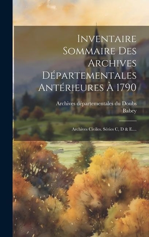 Babey. Inventaire Sommaire Des Archives Départementales Antérieures À 1790: Archives Civiles. Séries C, D & E..... Creative Media Partners, LLC, 2023.