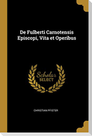 De Fulberti Carnotensis Episcopi, Vita et Operibus