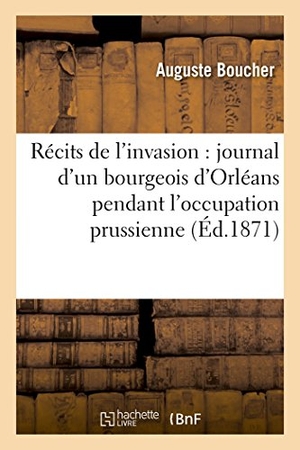 Boucher. Récits de l'Invasion: Journal d'Un Bourgeois d'Orléans Pendant l'Occupation Prussienne. Hachette Livre, 2018.
