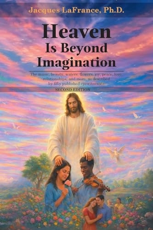 Lafrance. Heaven Is Beyond Imagination - The music, beauty, waters, flowers, joy, peace, love, relationship, and more, as described by fifty published eyewitnesses - SECOND EDITION. Writers Way Solutions, 2026.
