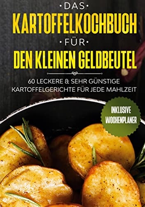 Kochen, Günstig. Das Kartoffelkochbuch für den kleinen Geldbeutel: 60 leckere & sehr günstige Kartoffelgerichte für jede Mahlzeit - Inklusive Wochenplaner. BoD - Books on Demand, 2021.