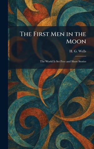 Wells, H. G.. The First Men in the Moon - The World Is Set Free and Short Stories. Tradd Street Press, 2026.