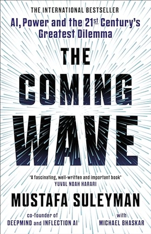 Bhaskar, Michael / Mustafa Suleyman. The Coming Wave - AI, Power and the 21st Century's Greatest Dilemma. Vintage Publishing, 2023.