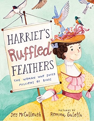 McCullough, Joy. Harriet's Ruffled Feathers - The Woman Who Saved Millions of Birds. Atheneum Books for Young Readers, 2022.