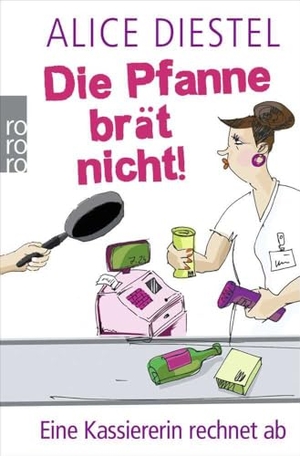 Diestel, Alice. Die Pfanne brät nicht! - Eine Kassiererin rechnet ab. Rowohlt Taschenbuch Verlag, 2013.