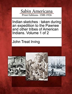 Irving, John Treat. Indian Sketches: Taken During an Expedition to the Pawnee and Other Tribes of American Indians. Volume 1 of 2. Gale Ecco, Sabin Americana, 2012.