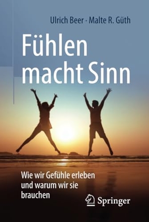 Güth, Malte R. / Ulrich Beer. Fühlen macht Sinn - Wie wir Gefühle erleben und warum wir sie brauchen. Springer Berlin Heidelberg, 2018.