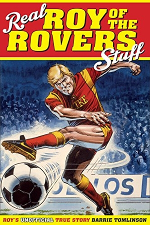 Tomlinson, Barrie. Real Roy of the Rovers Stuff! - Roy's True Story. Pitch Publishing Ltd, 2016.