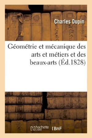 Dupin, Charles. Géométrie et méchanique des arts et métiers et des beaux-arts. Cours normal - , professé au Conservatoire royal des arts et métiers. Hachette Livre, 2022.