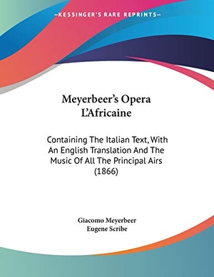 Meyerbeer, Giacomo / Eugene Scribe. Meyerbeer's Opera L'Africaine - Containing The Italian Text, With An English Translation And The Music Of All The Principal Airs (1866). Kessinger Publishing, LLC, 2009.