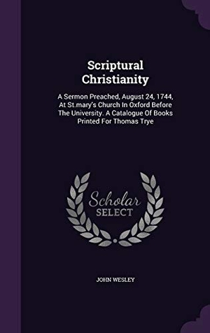 Wesley, John. Scriptural Christianity: A Sermon Preached, August 24, 1744, At St.mary's Church In Oxford Before The University. A Catalogue Of Books Printed. Touchladybirdlucky Studios, 2015.