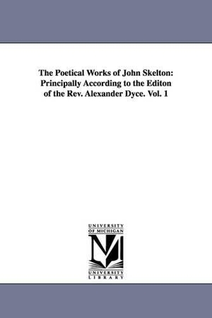 Skelton, John. The Poetical Works of John Skelton - Principally According to the Editon of the Rev. Alexander Dyce. Vol. 1. Regents of Univ of Mi, Scholarly Publishing Office, 2006.