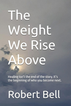 Bell, Robert. The Weight We Rise Above - Healing isn't the end of the story. It's the beginning of who you become next.. Independently published, 2026.