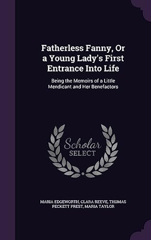 Edgeworth, Maria / Reeve, Clara et al. Fatherless Fanny, Or a Young Lady's First Entrance Into Life: Being the Memoirs of a Little Mendicant and Her Benefactors. Touchladybirdlucky Studios, 2016.