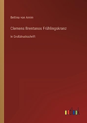 Arnim, Bettina Von. Clemens Brentanos Frühlingskranz - in Großdruckschrift. Outlook Verlag, 2022.