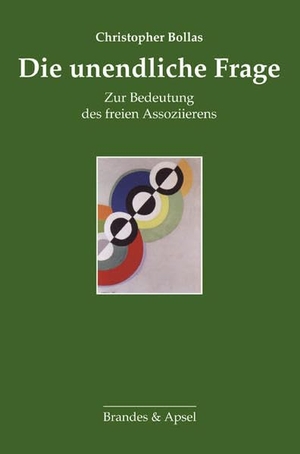 Bollas, Christopher. Die unendliche Frage - Zur Bedeutung des freien Assoziierens. Brandes + Apsel Verlag Gm, 2011.
