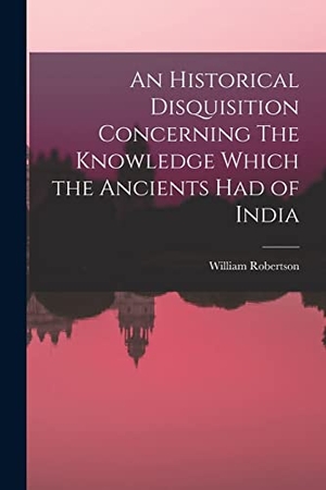 Robertson, William. An Historical Disquisition Concerning The Knowledge Which the Ancients had of India. Creative Media Partners, LLC, 2022.