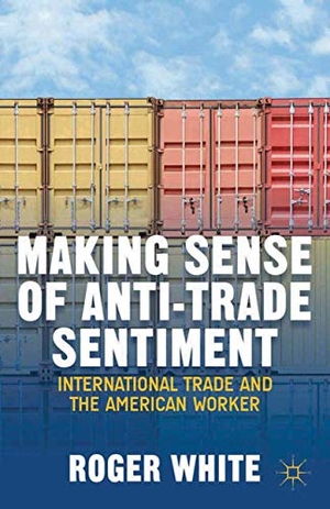 White, R.. Making Sense of Anti-trade Sentiment - International Trade and the American Worker. Palgrave Macmillan US, 2014.