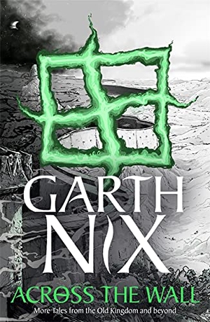 Nix, Garth. Across the Wall: A Tale of the Abhorsen and Other Stories. Hot Key Books, 2022.