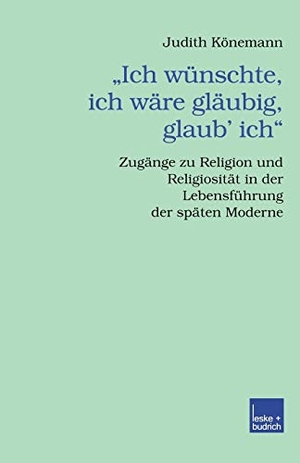 Könemann, Judith. ¿Ich wünschte, ich wäre gläubig, glaub¿ ich.¿ - Zugänge zu Religion und Religiosität in der Lebensführung der späten Moderne. VS Verlag für Sozialwissenschaften, 2002.