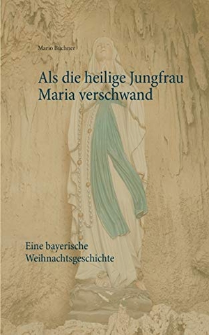Buchner, Mario. Als die heilige Jungfrau Maria verschwand - Eine bayerische Weihnachtsgeschichte. Books on Demand, 2017.