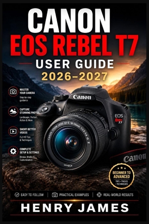 James, Henry. CANON EOS REBEL T7  USER GUIDE 2026-2027 - From Auto to Expert: The Practical Handbook for Unlocking Every  Feature, Function, and Creative Technique on Your Entry-Level  DSLR. Independently published, 2026.