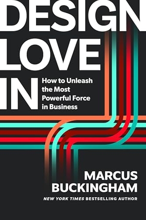 Buckingham, Marcus. Design Love In - How Leaders Can Unleash the Most Powerful Force in Business. Ingram Publisher Services, 2026.