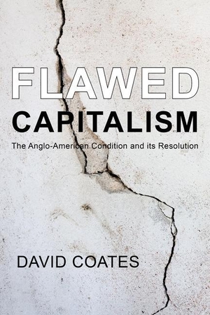 Coates, David. Flawed Capitalism - The Anglo-American Condition and Its Resolution. Edinburgh University Press, 2018.
