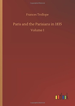 Trollope, Frances. Paris and the Parisians in 1835 - Volume I. Outlook Verlag, 2018.