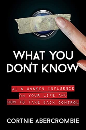 Abercrombie, Cortnie. What You Don't Know - Ai's Unseen Influence on Your Life and How to Take Back Control. Post Hill Press, 2022.