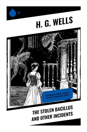 Wells, H. G.. The Stolen Bacillus and Other Incidents - Victorian Scientific Romances of Germ Panic, London Satire, and Dark Comic Speculation. Sharp Ink, 2024.