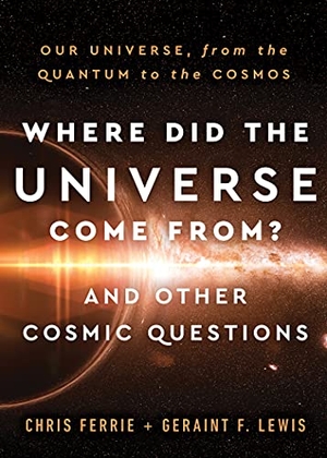 Ferrie, Chris / Geraint F Lewis. Where Did the Universe Come From? and Other Cosmic Questions - Our Universe, from the Quantum to the Cosmos. Sourcebooks, 2021.