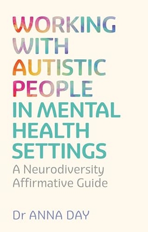 Day, Anna. Working with Autistic People in Mental Health Settings - A Neurodiversity Affirmative Guide. Jessica Kingsley Publishers, 2026.