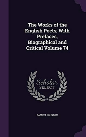Johnson, Samuel. The Works of the English Poets; With Prefaces, Biographical and Critical Volume 74. Touchladybirdlucky Studios, 2016.