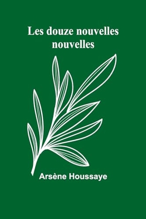 Houssaye, Arsène. Les douze nouvelles nouvelles. Alpha Edition, 2024.