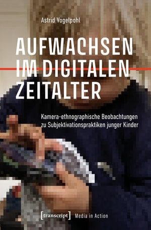 Vogelpohl, Astrid. Aufwachsen im digitalen Zeitalter - Kamera-ethnographische Beobachtungen zu Subjektivierungspraktiken junger Kinder. Transcript Verlag, 2026.