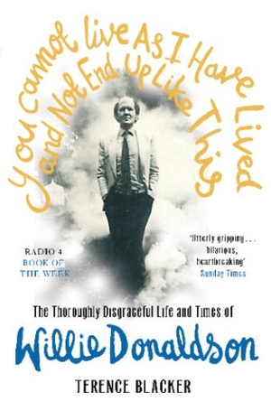 Blacker, Terence. You Cannot Live As I Have Lived and Not End Up Like This - The thoroughly disgraceful life and times of Willie Donaldson. DK Children, 2008.