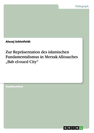 Schlotfeldt, Alexej. Zur Repräsentation des islamischen Fundamentalismus in  Merzak Allouaches  ¿Bab el-oued City¿. GRIN Verlag, 2010.