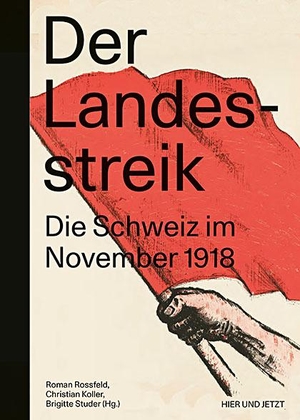 Rossfeld, Roman / Christian Koller et al (Hrsg.). Der Landesstreik - Die Schweiz im November 1918. Hier und Jetzt Verlag, 2018.