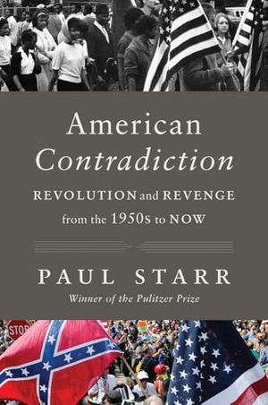 Starr, Paul. American Contradiction - Revolution and Revenge from the 1950s to Now. Yale University Press, 2026.