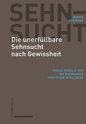 Mosimann, Martin. Die unerfüllbare Sehnsucht nach Gewissheit - Ideale, Modelle und die sogenannte künstliche Intelligenz. Schwabe Verlag Basel, 2026.