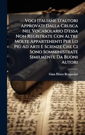 Bergantini, Gian Pietro. Voci Italiane D'autori Approvati Dalla Crusca Nel Vocabolario D'essa Non Registrate Con Altre Molte Appartenenti Per Lo PiÃ¹ Ad Arti E Scienze Che Ci Sono Somministrate Similmente Da Buoni Autori. Tradd Street Press, 2025.