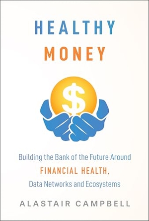 Campbell, Alastair. Healthy Money - Building the Bank of the Future Around Financial Health, Data Networks and Ecosystems. John Wiley & Sons Inc, 2025.